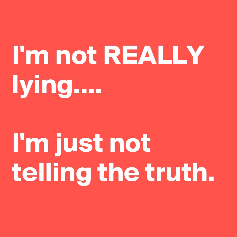 
I'm not REALLY lying....

I'm just not telling the truth.
