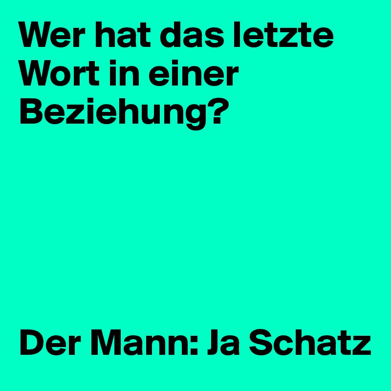 Wer hat das letzte Wort in einer Beziehung?





Der Mann: Ja Schatz