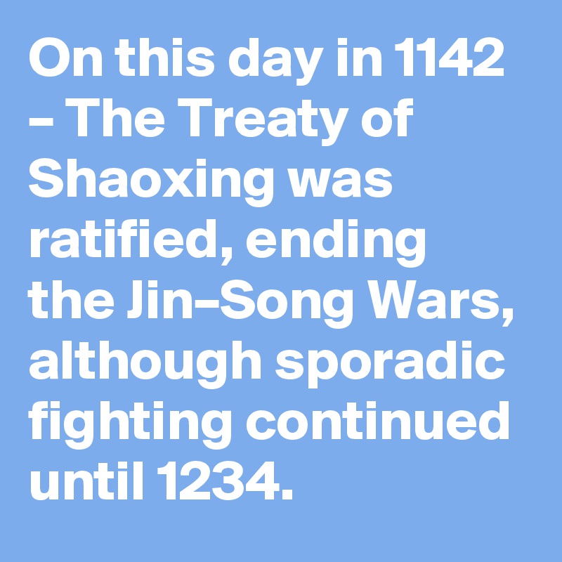 On this day in 1142 – The Treaty of Shaoxing was ratified, ending the