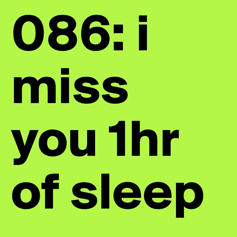 086: i miss you 1hr of sleep