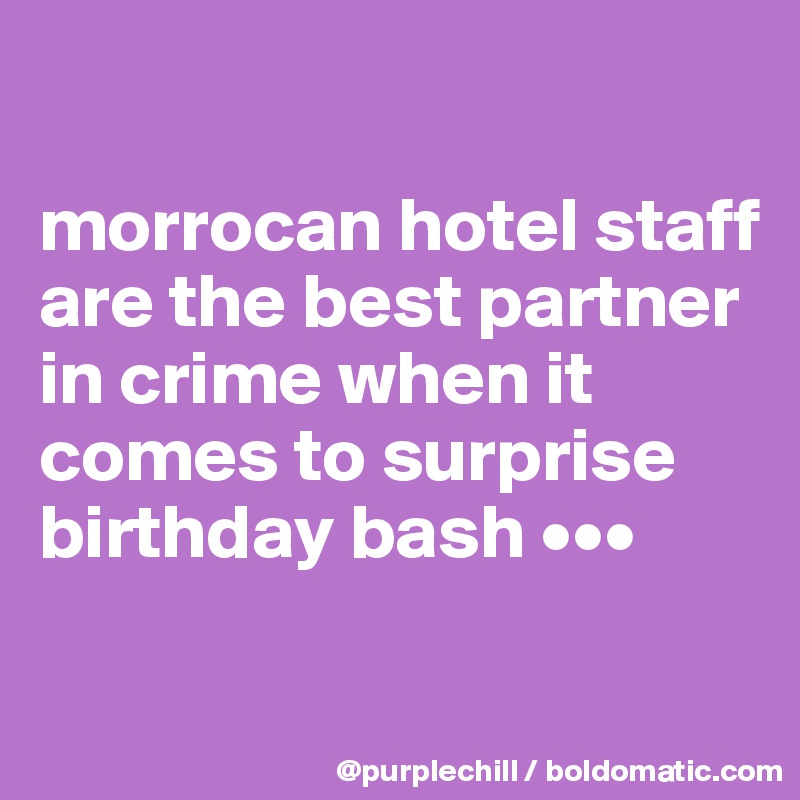 

morrocan hotel staff are the best partner in crime when it comes to surprise birthday bash •••

