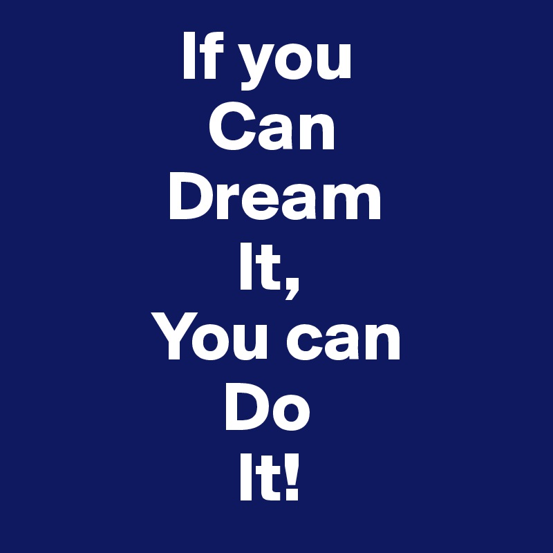            If you
             Can
          Dream 
               It,
         You can
              Do
               It!