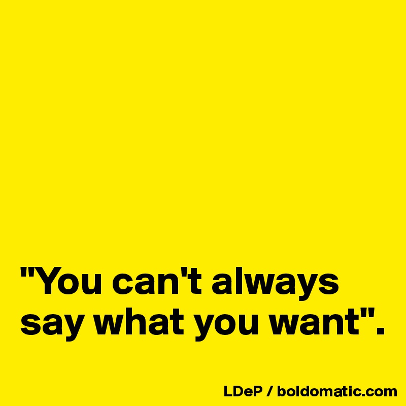 





"You can't always say what you want".