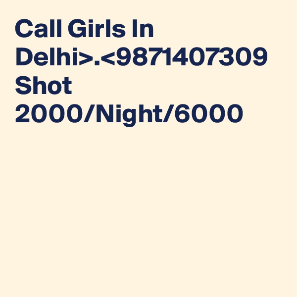 Call Girls In Delhi>.<9871407309 Shot 2000/Night/6000