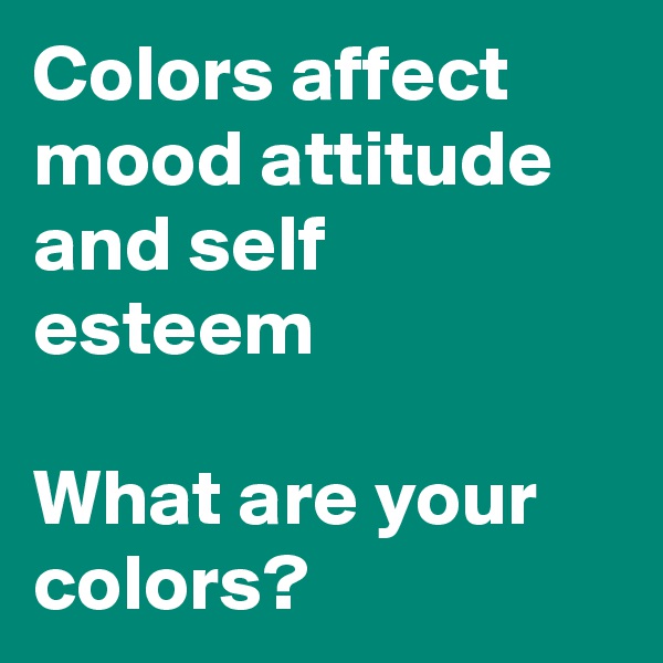 Colors affect mood attitude and self esteem

What are your colors? 