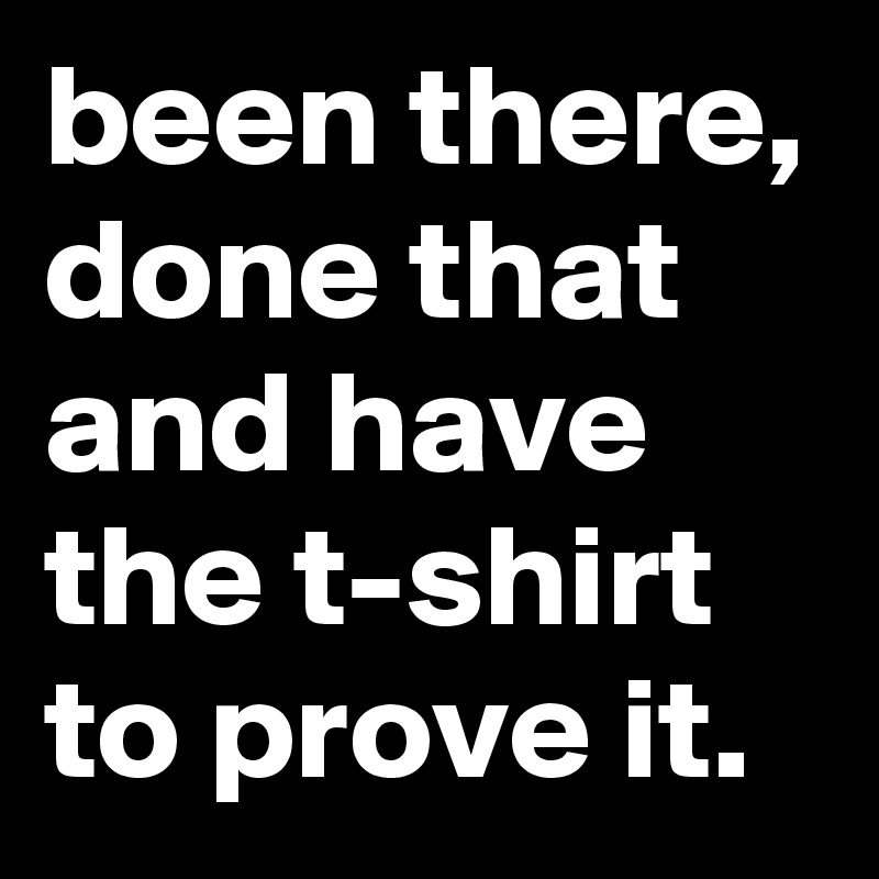 been there, done that and have the t-shirt to prove it.