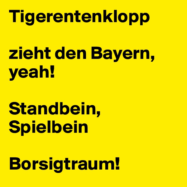 Tigerentenklopp

zieht den Bayern, yeah!

Standbein, Spielbein

Borsigtraum!