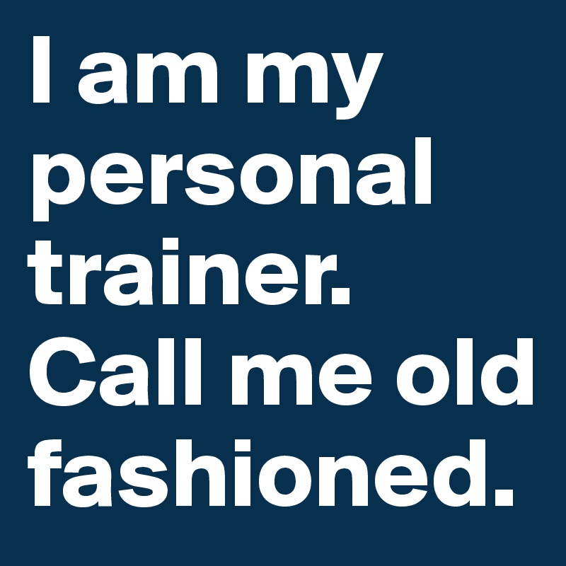 I am my personal trainer. Call me old fashioned. 