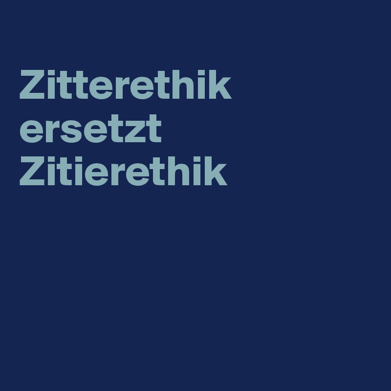 
Zitterethik       ersetzt Zitierethik



