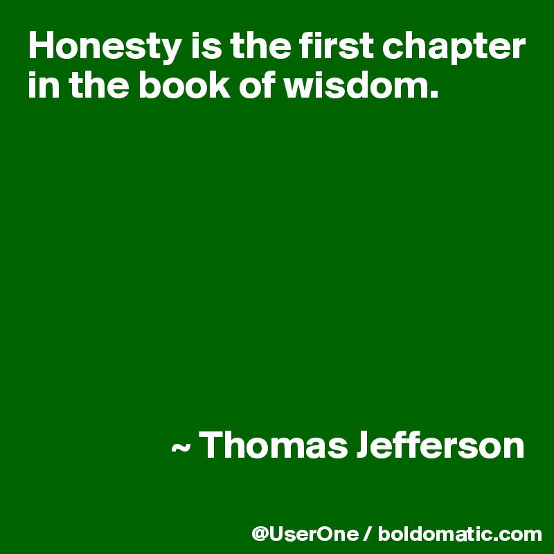 Honesty is the first chapter in the book of wisdom.








                  ~ Thomas Jefferson