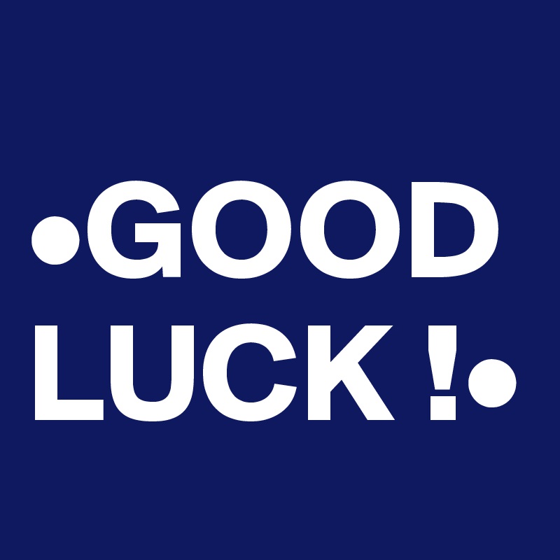 
•GOOD LUCK !•