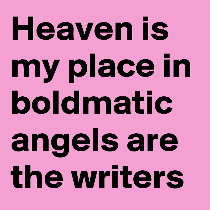 Heaven is my place in boldmatic angels are the writers 