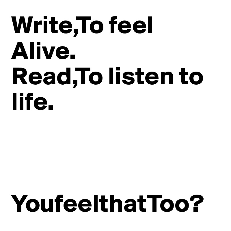 Write,To feel
Alive.
Read,To listen to life.



YoufeelthatToo?