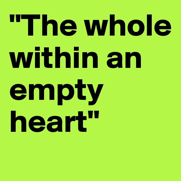 "The whole within an empty heart"