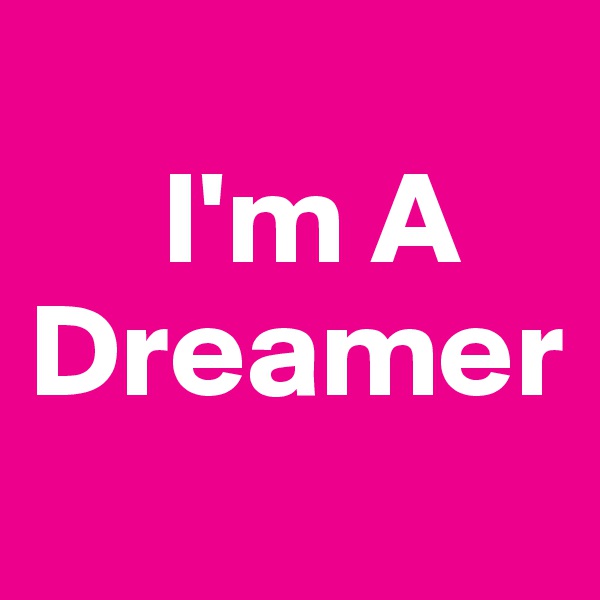 
     I'm A    Dreamer

