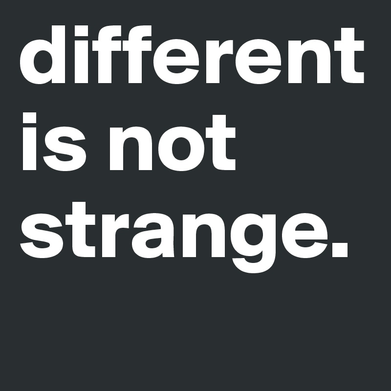different is not strange.
