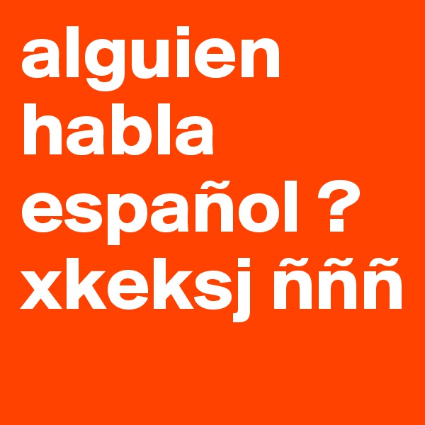 alguien habla español ? xkeksj ñññ