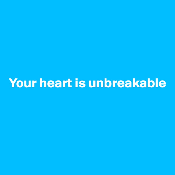 




Your heart is unbreakable




