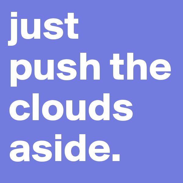 just push the clouds aside.