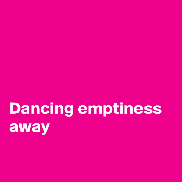 




Dancing emptiness away

