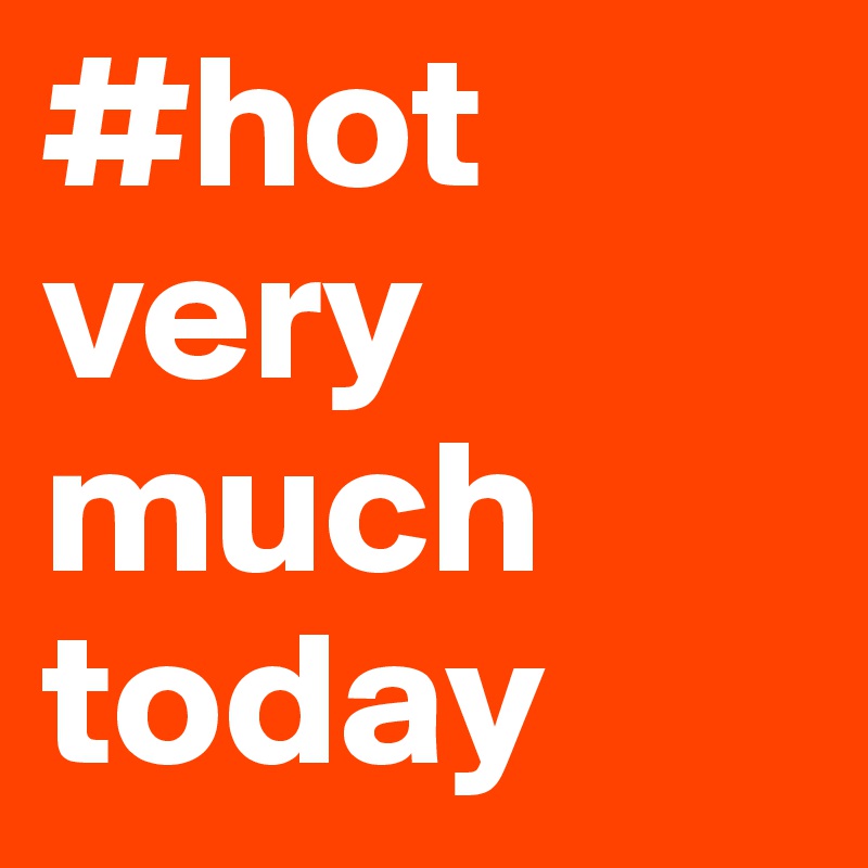 #hot very much today 