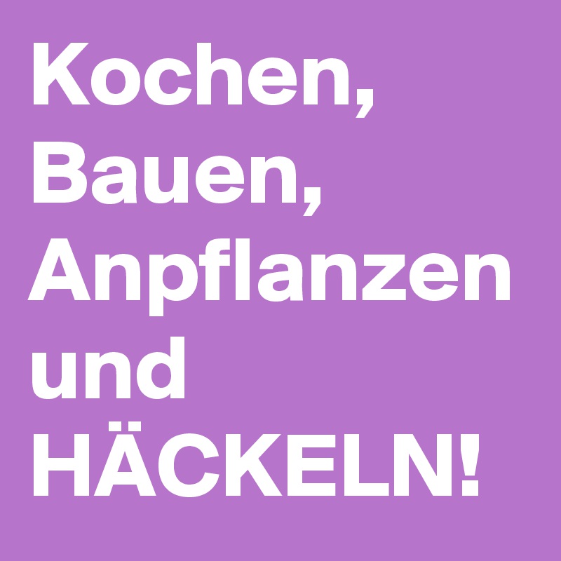 Kochen, Bauen, Anpflanzen und HÄCKELN!