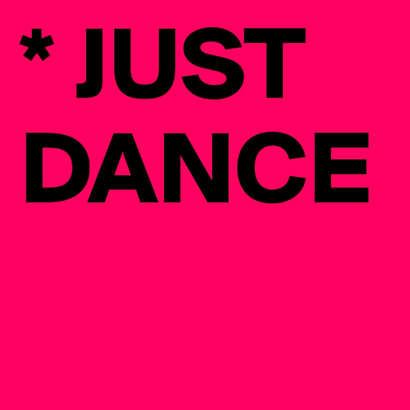 * JUST DANCE