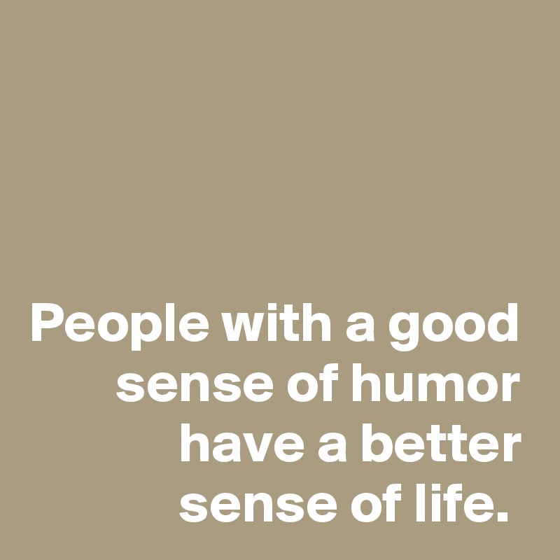 



People with a good sense of humor have a better sense of life. 