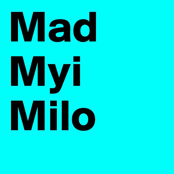 Mad
Myi
Milo