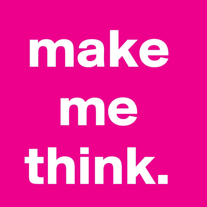 make me think. - Post by graceyo on Boldomatic