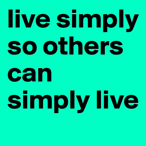 live simply so others can simply live 