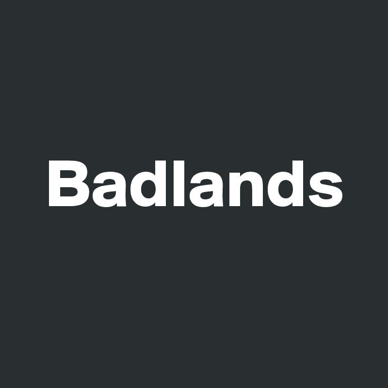 

  Badlands

