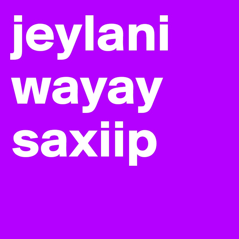 jeylani wayay saxiip
