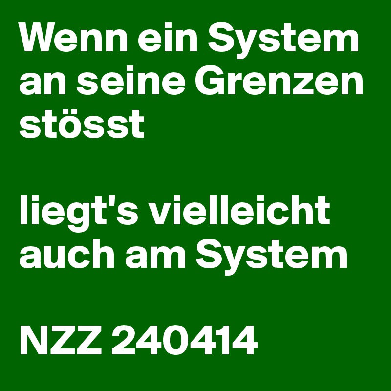 Wenn ein System an seine Grenzen stösst

liegt's vielleicht auch am System

NZZ 240414
