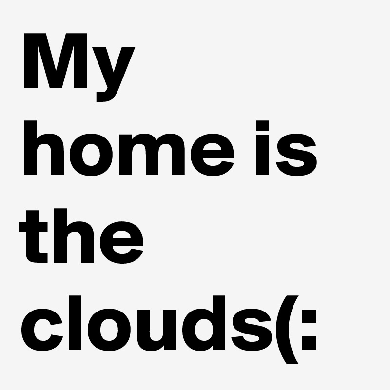 My home is the clouds(: