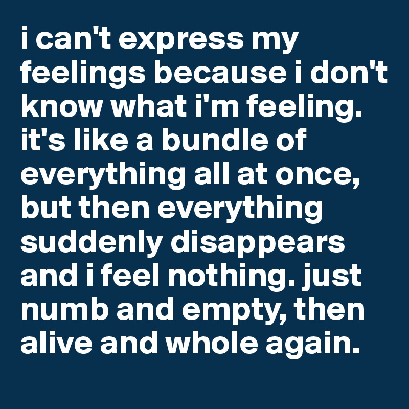 I Can T Express My Feelings Because I Don T Know What I M Feeling It S