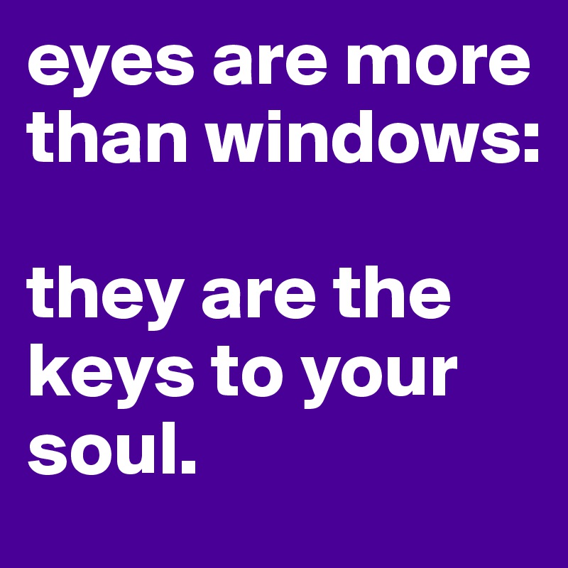 eyes are more than windows: they are the keys to your soul. - Post by ...