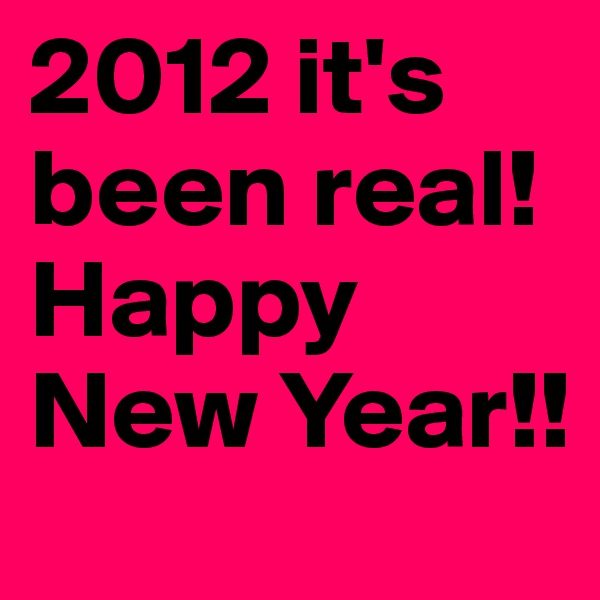 2012 it's been real! Happy New Year!!