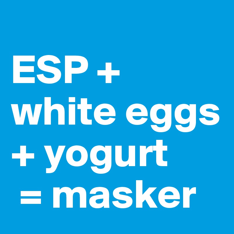 
ESP + white eggs + yogurt
 = masker