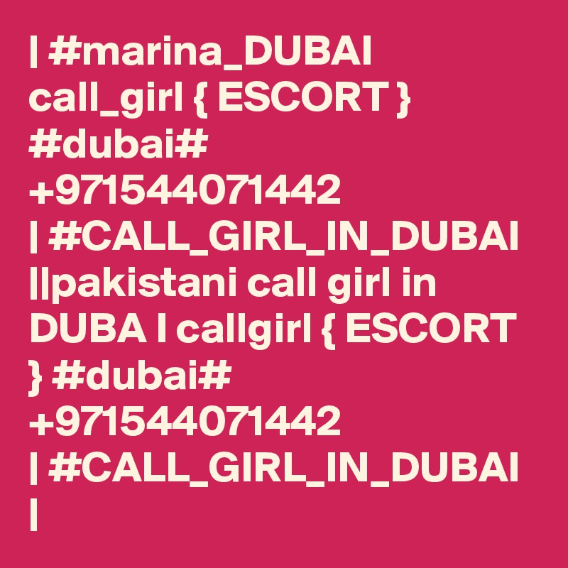 | #marina_DUBAI call_girl { ESCORT } #dubai# +971544071442 
| #CALL_GIRL_IN_DUBAI ||pakistani call girl in DUBA I callgirl { ESCORT } #dubai# +971544071442 
| #CALL_GIRL_IN_DUBAI |