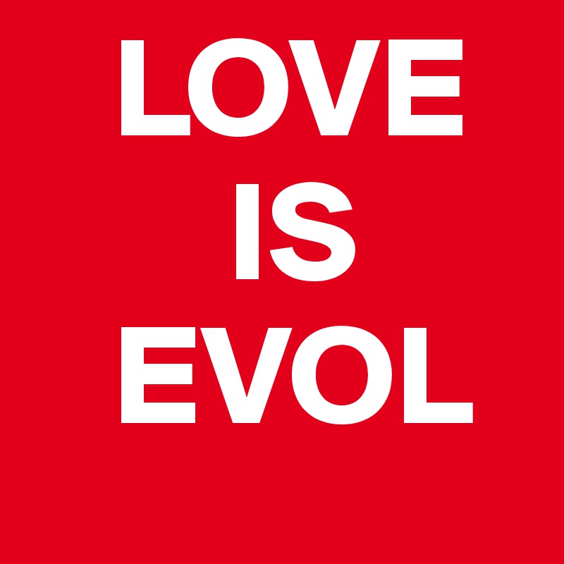    LOVE
       IS
   EVOL