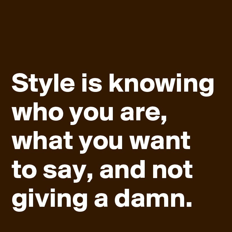 style-is-knowing-who-you-are-what-you-want-to-say-and-not-giving-a