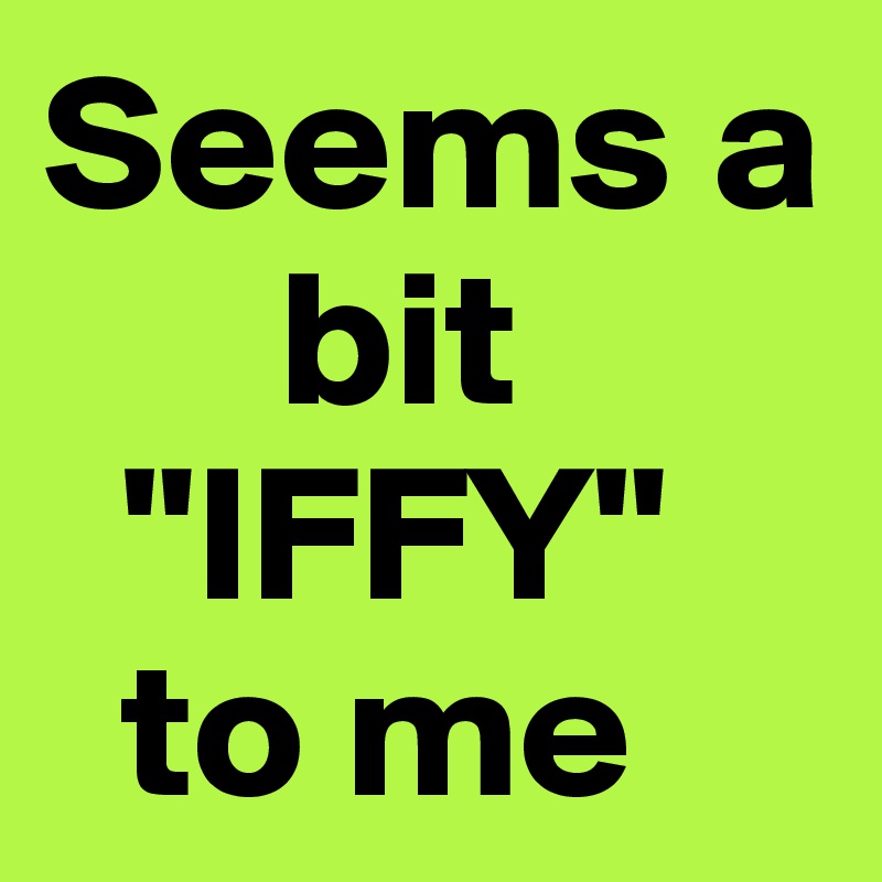 Seems a 
      bit             
  "IFFY"        
  to me