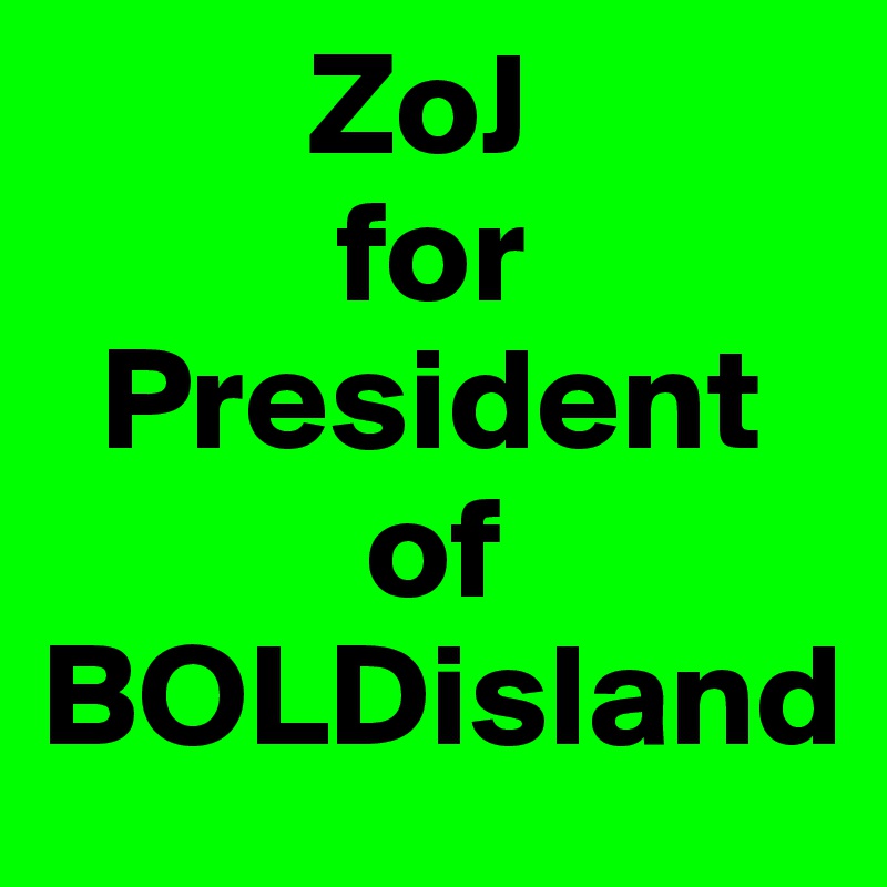          ZoJ 
          for
  President 
           of BOLDisland