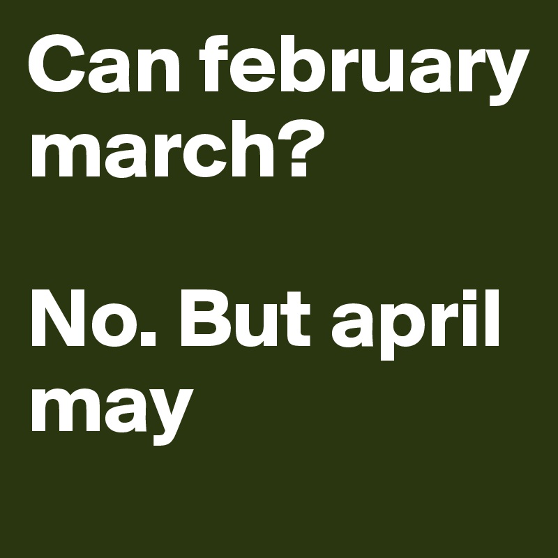 Can february march?

No. But april may
