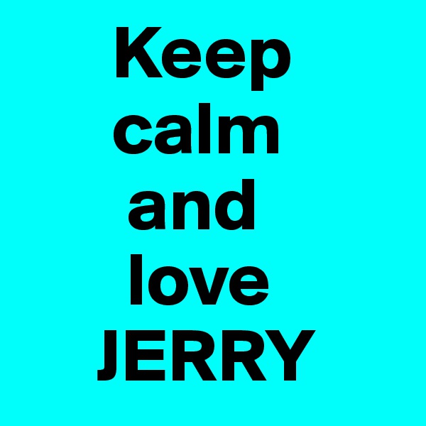       Keep 
      calm
       and
       love
     JERRY