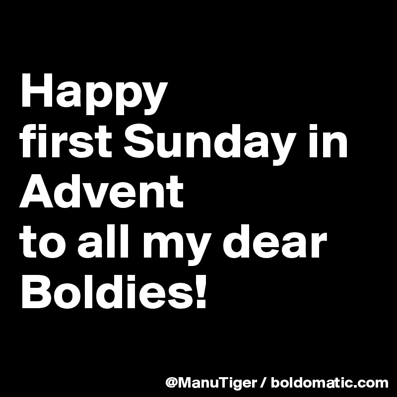 
Happy 
first Sunday in Advent
to all my dear Boldies!
