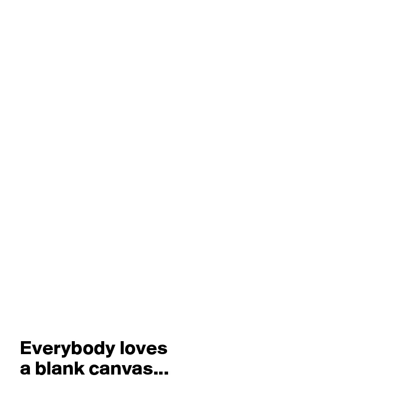 














Everybody loves 
a blank canvas...