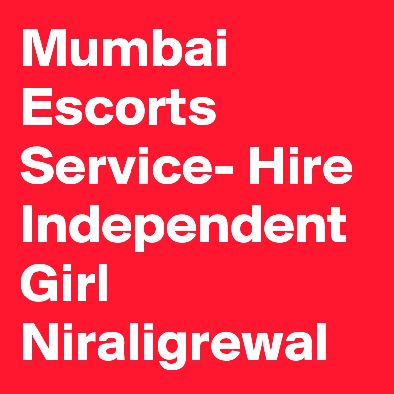 Mumbai Escorts Service- Hire Independent Girl Niraligrewal
