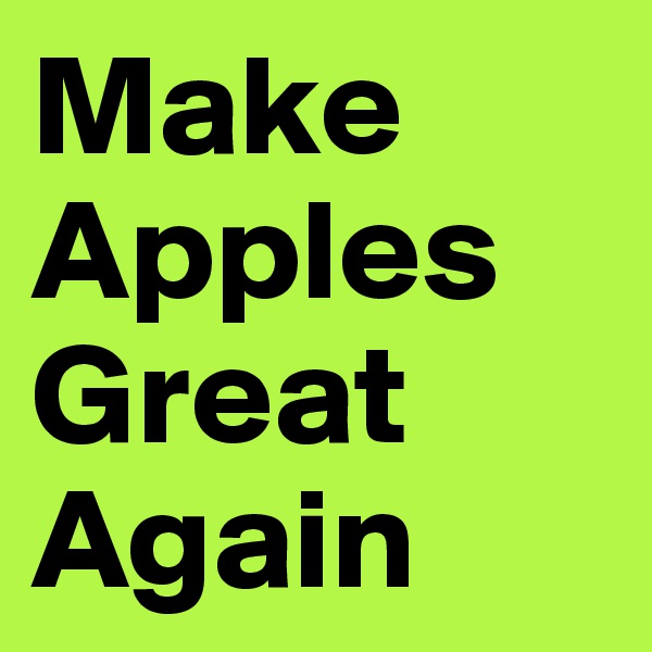 Make
Apples
Great
Again